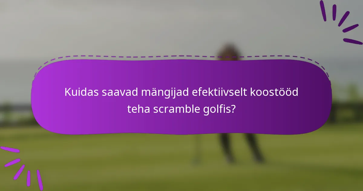 Kuidas saavad mängijad efektiivselt koostööd teha scramble golfis?