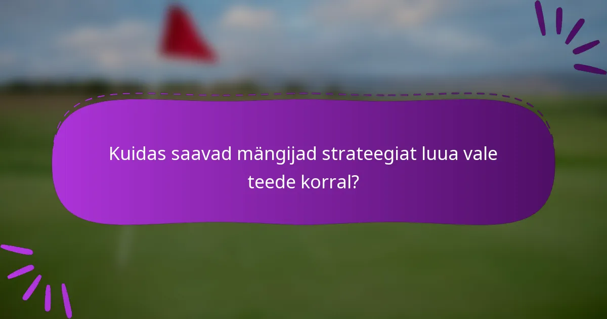 Kuidas saavad mängijad strateegiat luua vale teede korral?
