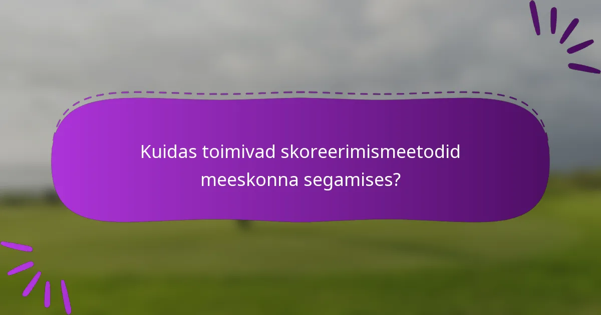 Kuidas toimivad skoreerimismeetodid meeskonna segamises?