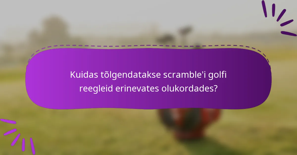 Kuidas tõlgendatakse scramble'i golfi reegleid erinevates olukordades?