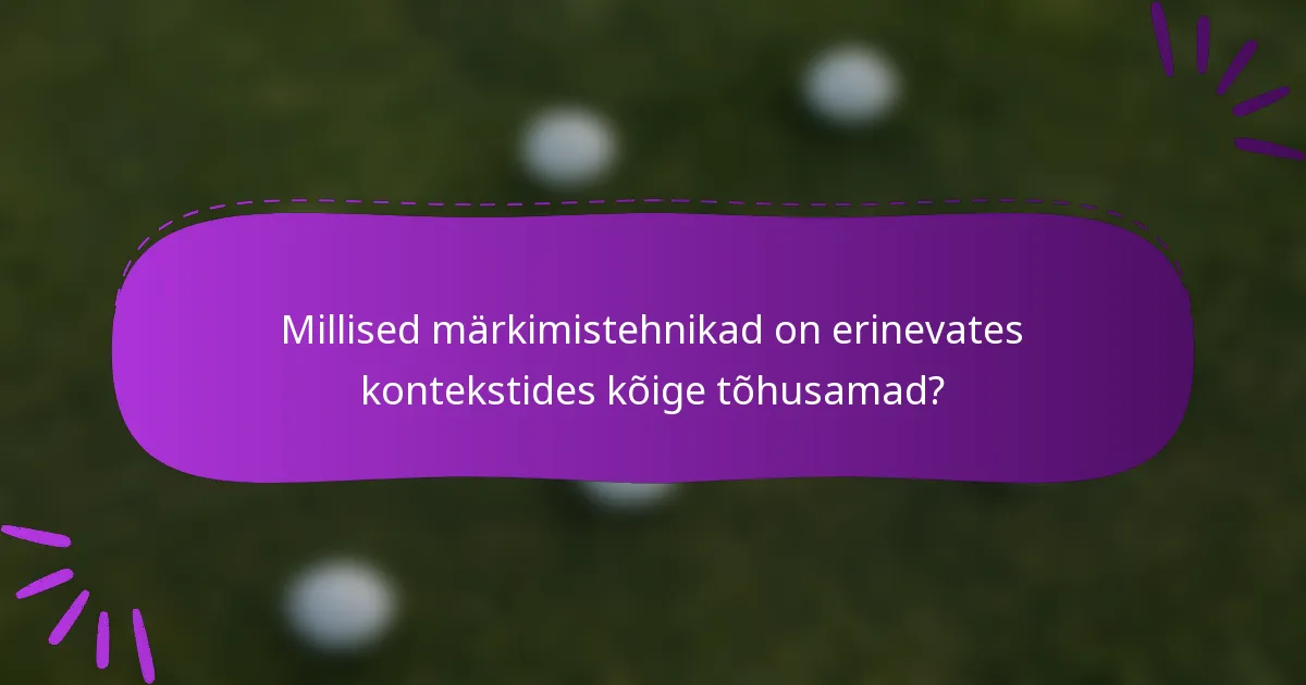 Millised märkimistehnikad on erinevates kontekstides kõige tõhusamad?