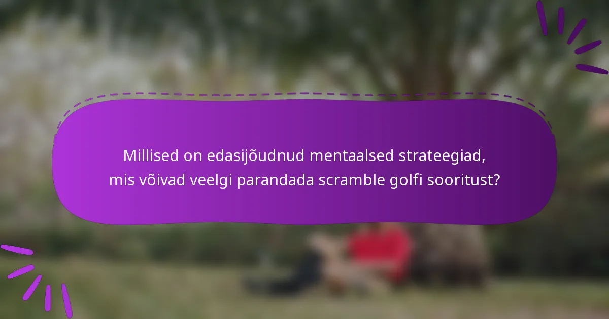 Millised on edasijõudnud mentaalsed strateegiad, mis võivad veelgi parandada scramble golfi sooritust?