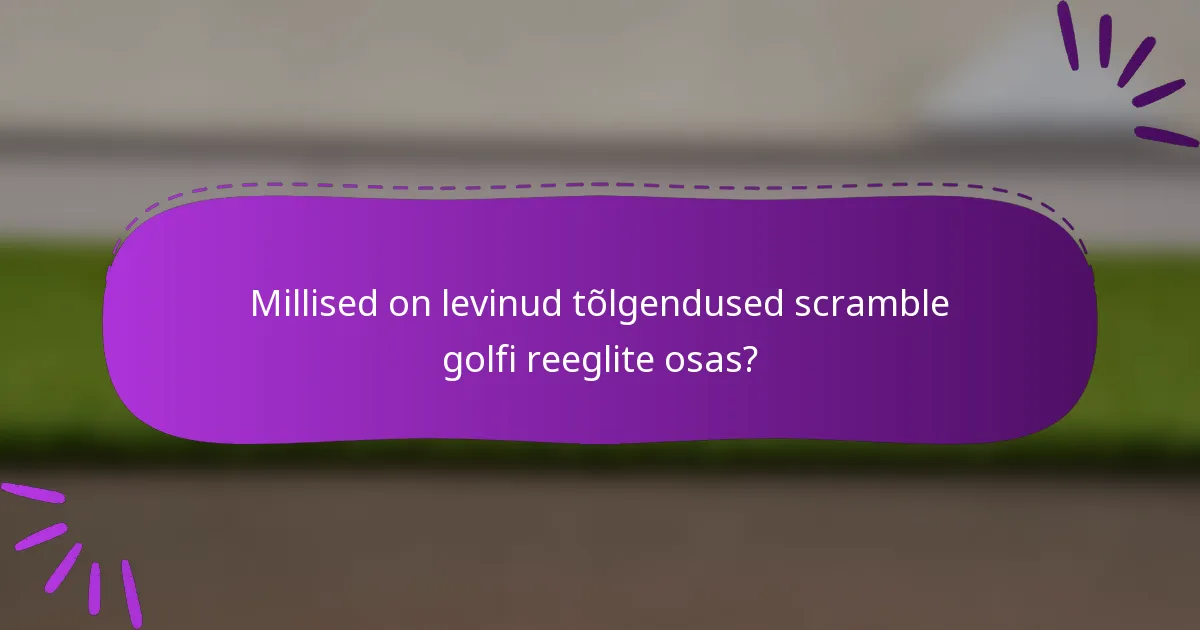 Millised on levinud tõlgendused scramble golfi reeglite osas?