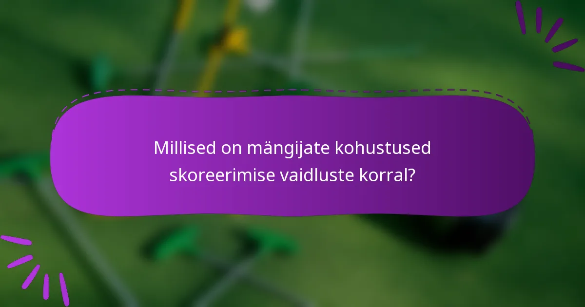 Millised on mängijate kohustused skoreerimise vaidluste korral?