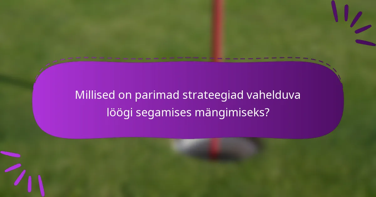 Millised on parimad strateegiad vahelduva löögi segamises mängimiseks?