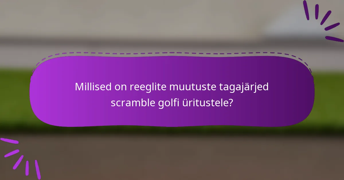 Millised on reeglite muutuste tagajärjed scramble golfi üritustele?