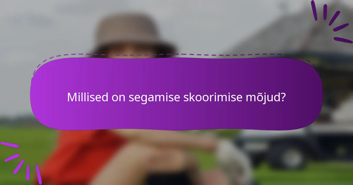 Millised on segamise skoorimise mõjud?