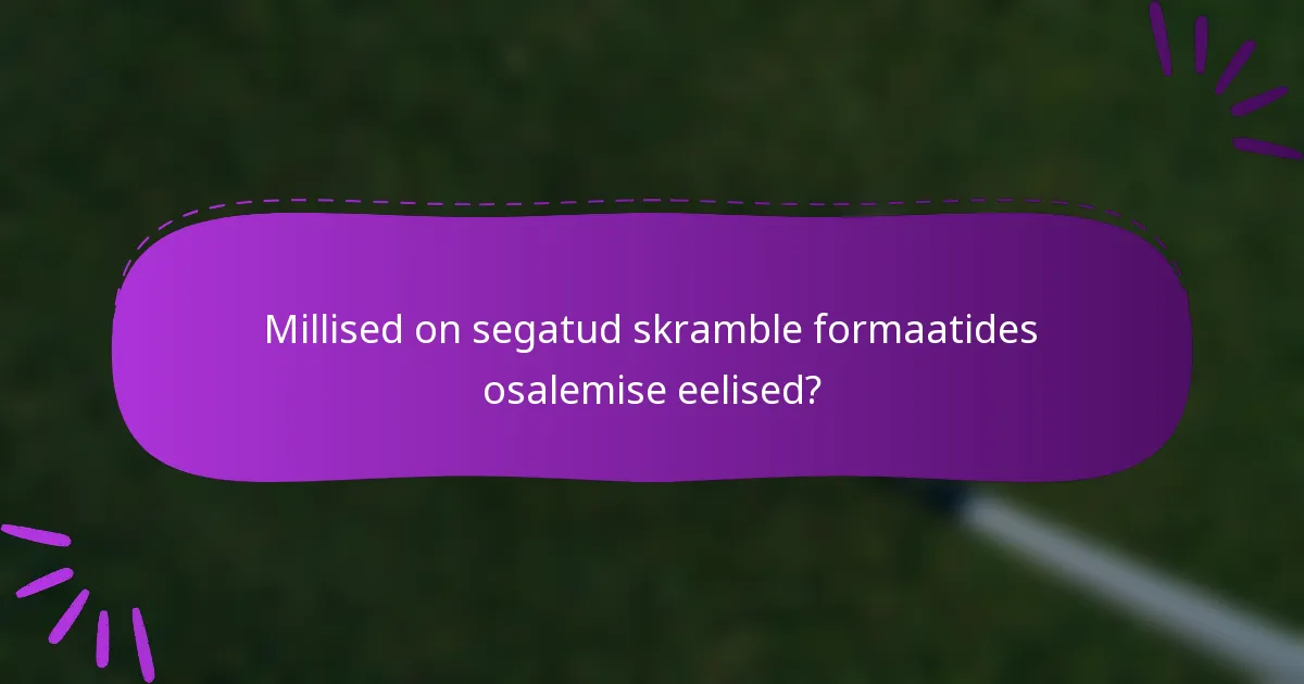 Millised on segatud skramble formaatides osalemise eelised?