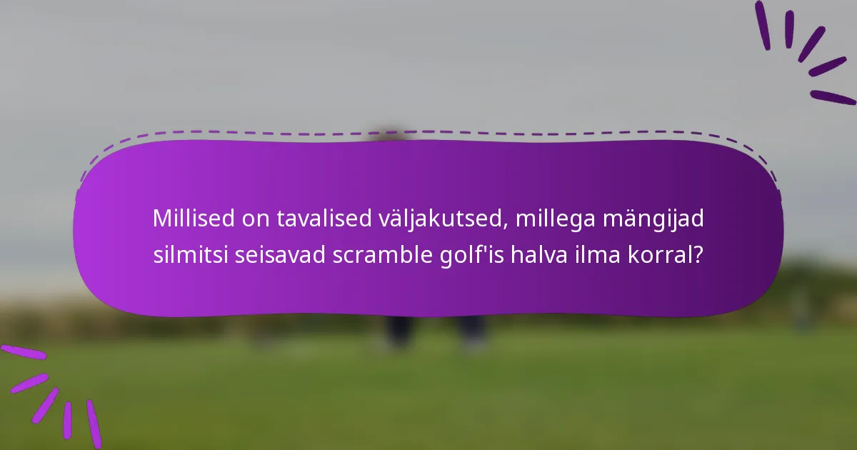 Millised on tavalised väljakutsed, millega mängijad silmitsi seisavad scramble golf'is halva ilma korral?