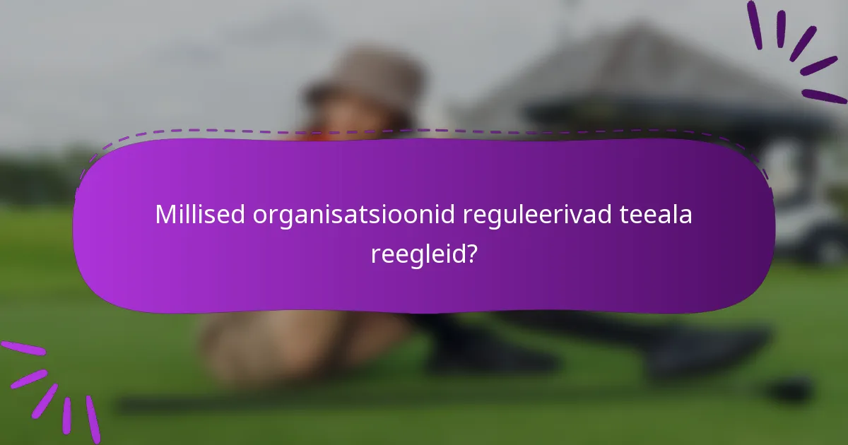 Millised organisatsioonid reguleerivad teeala reegleid?