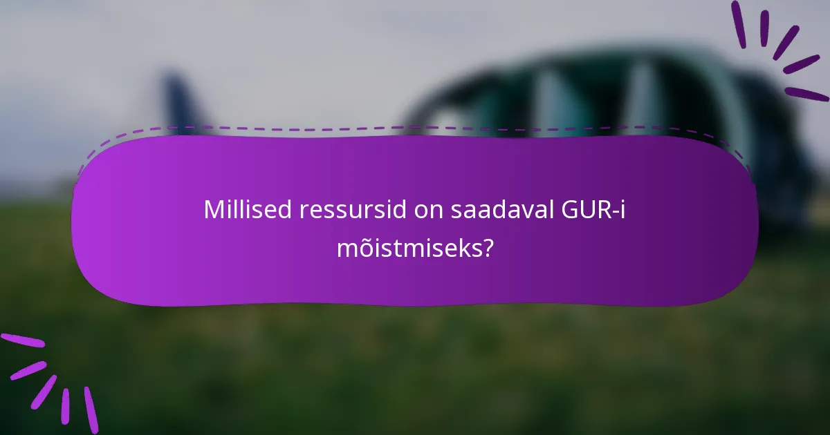 Millised ressursid on saadaval GUR-i mõistmiseks?